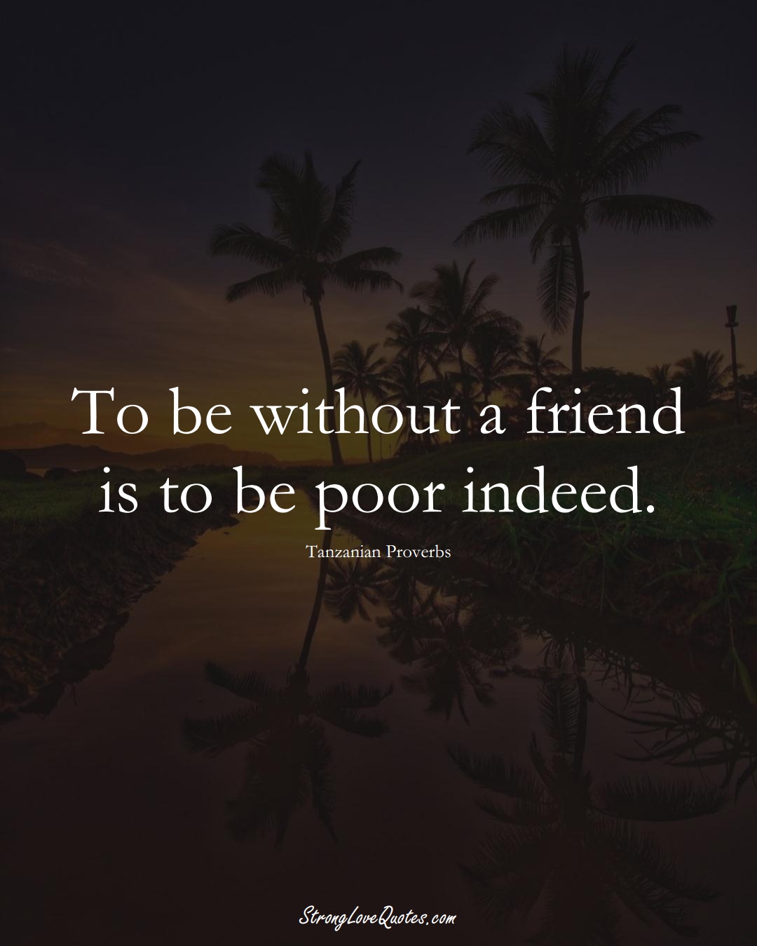 To be without a friend is to be poor indeed. (Tanzanian Sayings);  #AfricanSayings