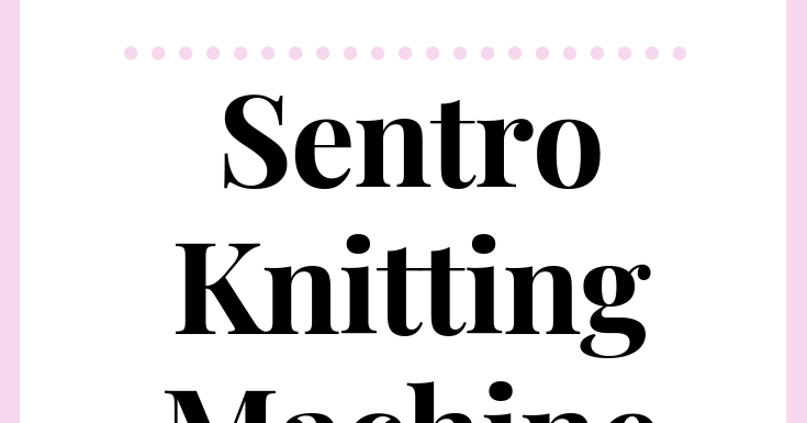 Sentro Knitting Machine Review — Knotty Gurl Crochet