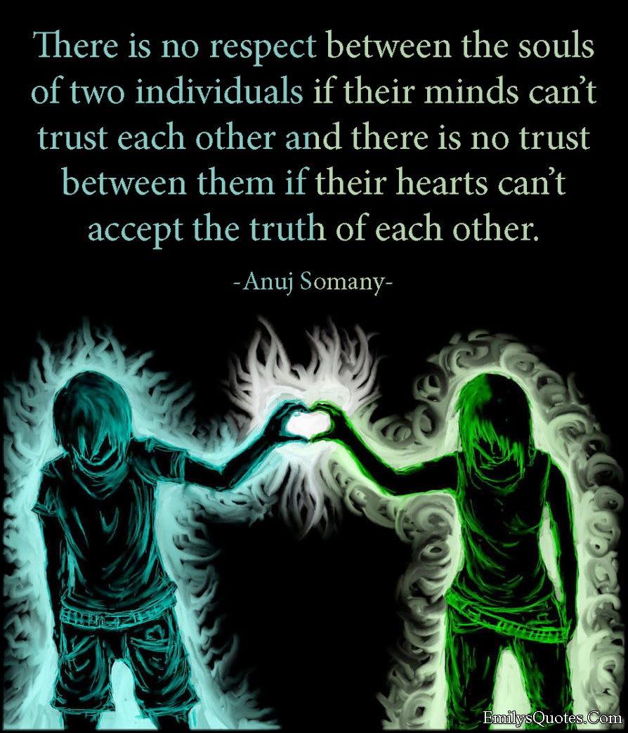 There is no respect between the souls of two individuals if their minds can t trust each other and there is no trust between them if their hearts can t