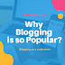 Why Blogging is so Popular