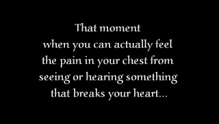 That moment when you can actually feel the pain in your chest from seeing or hearing something that breaks your heart.
