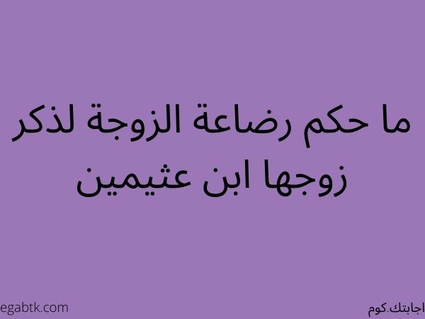 ما حكم إرضاع الزوجة مع ذكر زوجها ابن عثيمين؟