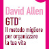 GTD Il metodo migliore per organizzare la tua vita. David Allen
