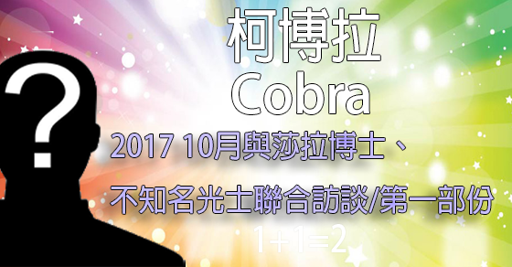 [揭密者][柯博拉Cobra]2017年10月與莎拉博士+不知名光之戰士聯合訪談（第一部份 ）