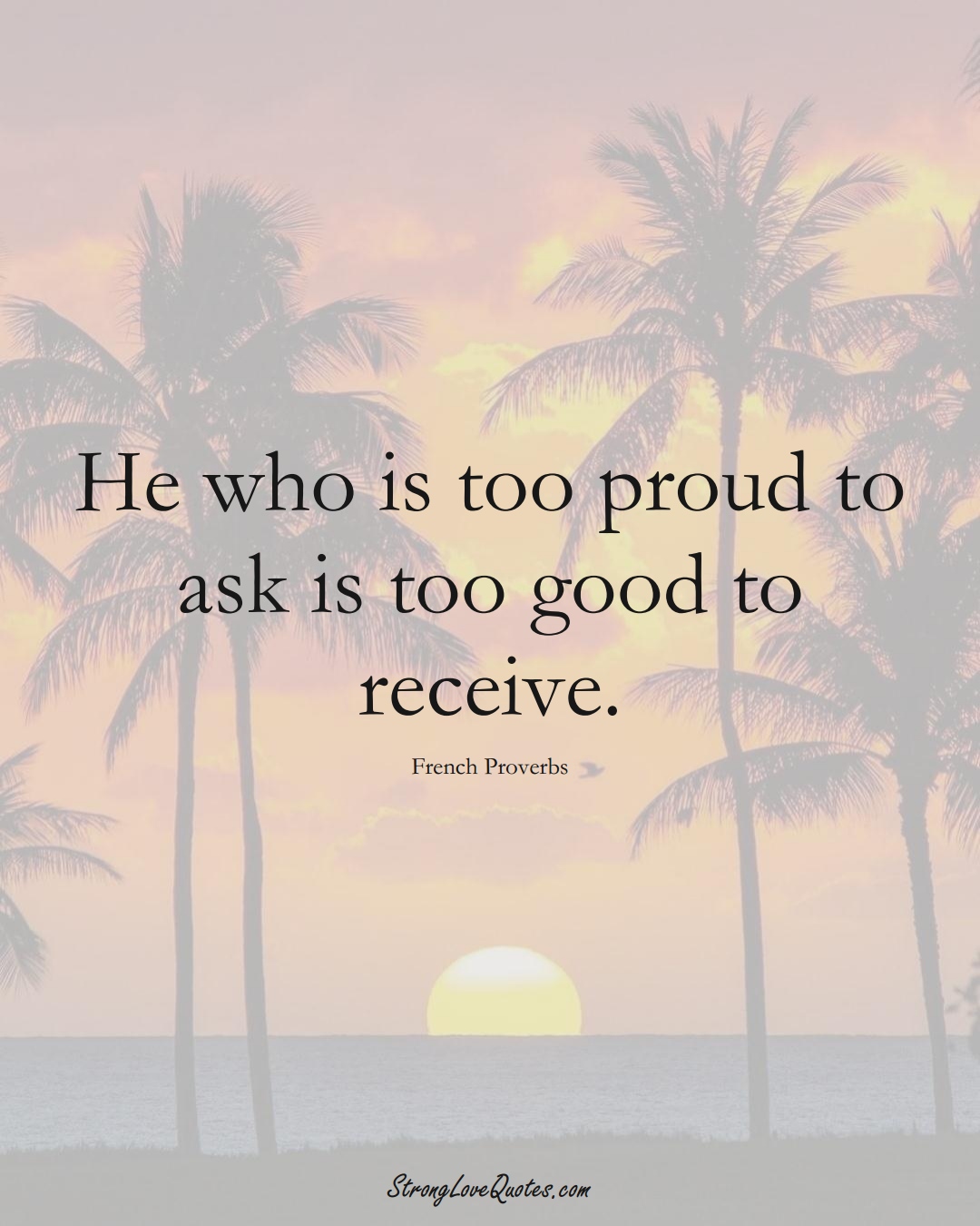 He who is too proud to ask is too good to receive. (French Sayings);  #EuropeanSayings