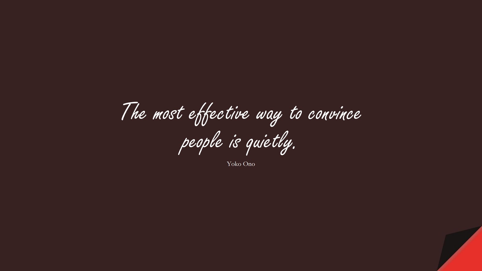 The most effective way to convince people is quietly. (Yoko Ono);  #CalmQuotes