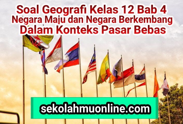 Soal Pilihan Ganda Geografi Kelas 12 Bab 4 Negara Maju Dan Negara Berkembang Dalam Konteks Pasar Bebas Kunci Jawabannya Sekolahmuonline Com Sekolahmuonline