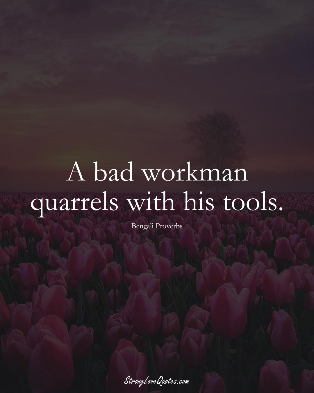 A bad workman quarrels with his tools. (Bengali Sayings);  #AsianSayings