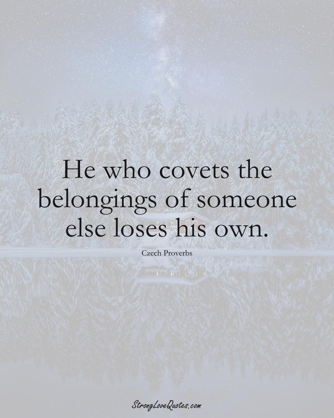 He who covets the belongings of someone else loses his own. (Czech Sayings);  #EuropeanSayings