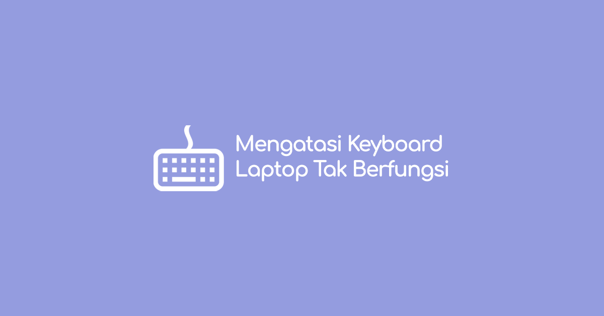 Cara Mengatasi Keyboard Laptop yang Tidak Berfungsi