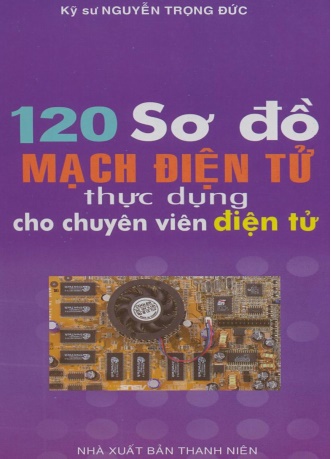 120 Sơ đồ mạch điện tử thực dụng dành cho chuyên viên điện tử - Ks. Nguyễn Trọng Đức 120 Sơ đồ mạch điện tử thực dụng dành cho chuyên viên điện tử - Ks. Nguyễn Trọng Đức