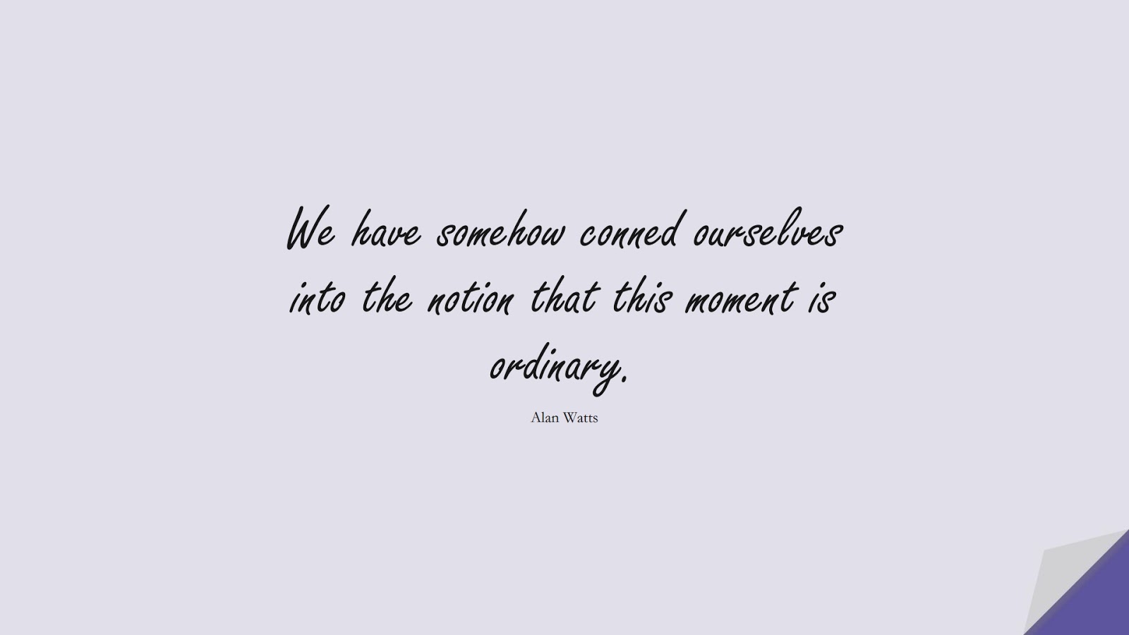 We have somehow conned ourselves into the notion that this moment is ordinary. (Alan Watts);  #BestQuotes