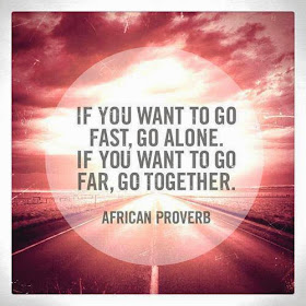  If you want to go fast, go alone. If you want to go far, go together.