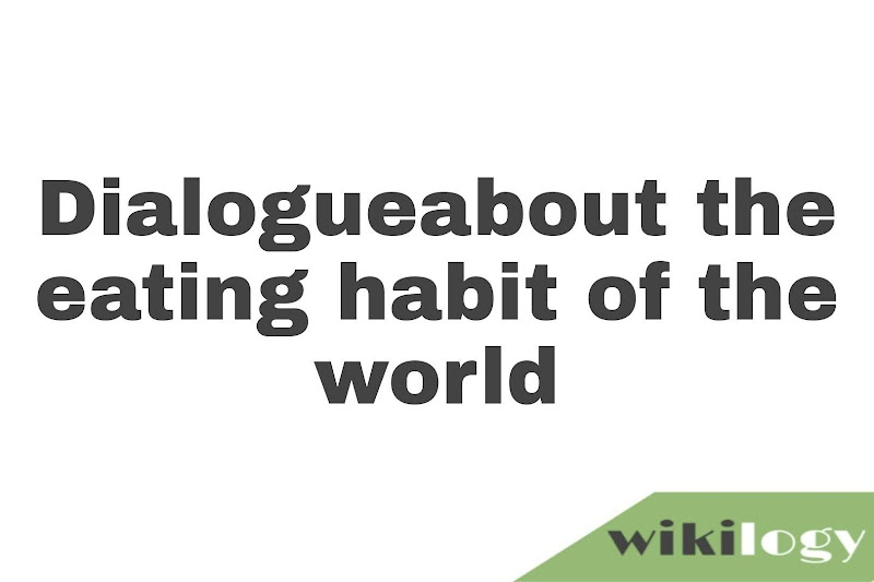 Write a dialogue about the eating habit of the world