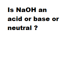 Is NaOH an acid or base or neutral ? Is NaOH an acid or base or neutral ?