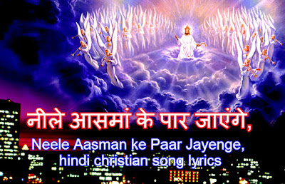 नीले आसमां के पार जाएंगे, Neele Aasman ke Paar Jayenge, hindi christian song lyrics नीले आसमां के पार जाएंगे, Neele Aasman ke Paar Jayenge, hindi christian song lyrics