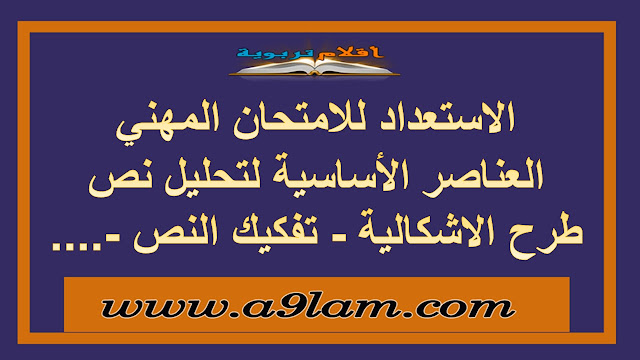 الاستعداد للامتحان المهني العناصر الأساسية لتحليل نص طرح الاشكالية - تفكيك النص -....