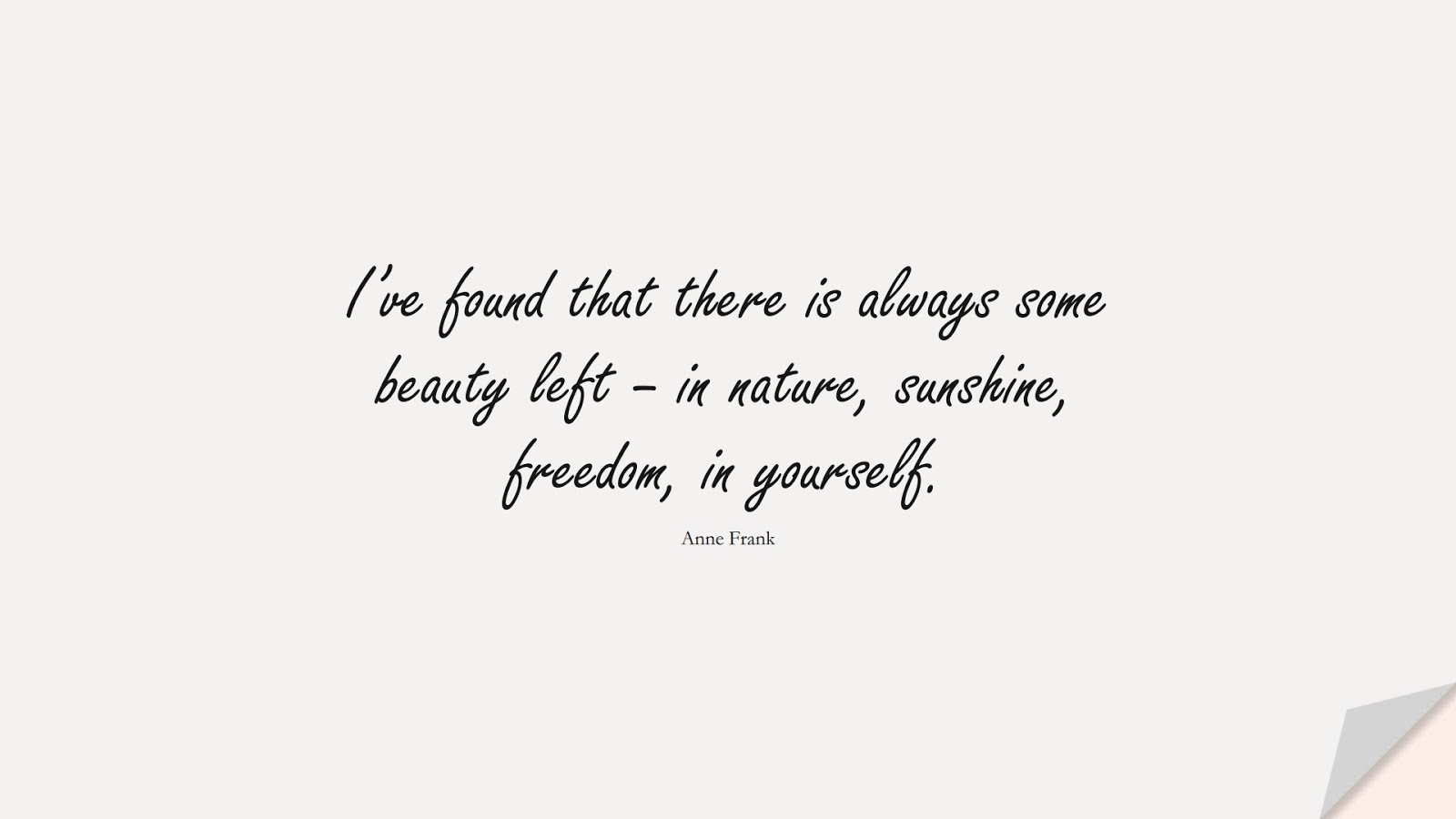 I’ve found that there is always some beauty left – in nature, sunshine, freedom, in yourself. (Anne Frank);  #HumanityQuotes