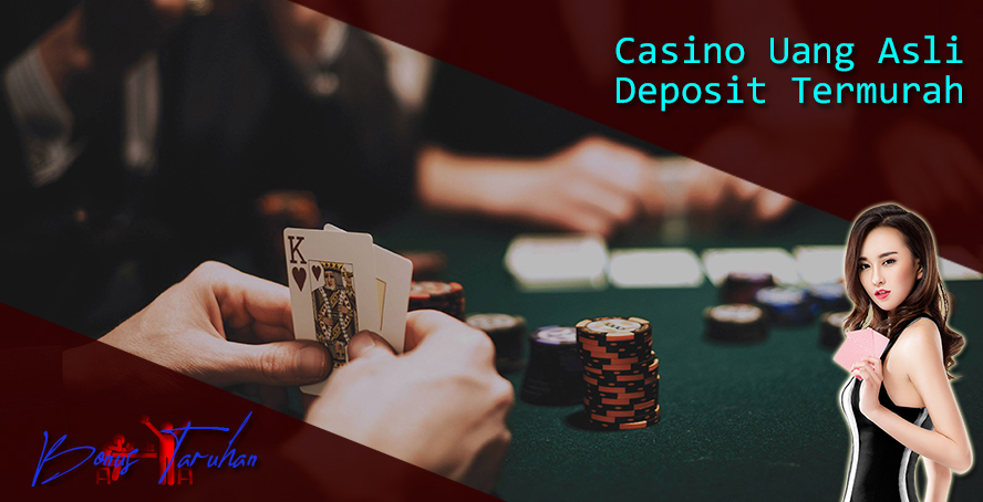 Manfaat Bermain Casino Uang Asli Dengan Deposit Termurah