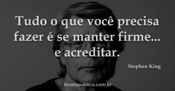 Tudo o que você precisa fazer é se manter firme... e acreditar... Frase de Stephen King