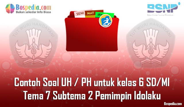 Contoh Soal UH / PH untuk kelas 6 SD/MI Tema 7 Subtema 2 Pemimpin Idolaku