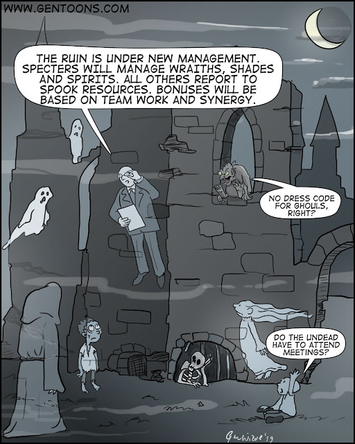 scene: Haunted ruins, Spirit of corporate guy reads from clipboard: "The ruin is under new management. Specters will manage wraiths, shades, and spirits. All others report to spook resources. Bonuses will be based on teamwork and synergy."