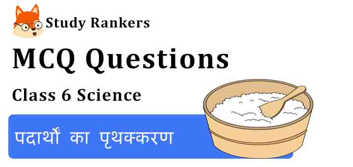 MCQ Questions for Class 6 Science Chapter 5 पदार्थों का पृथक्करण