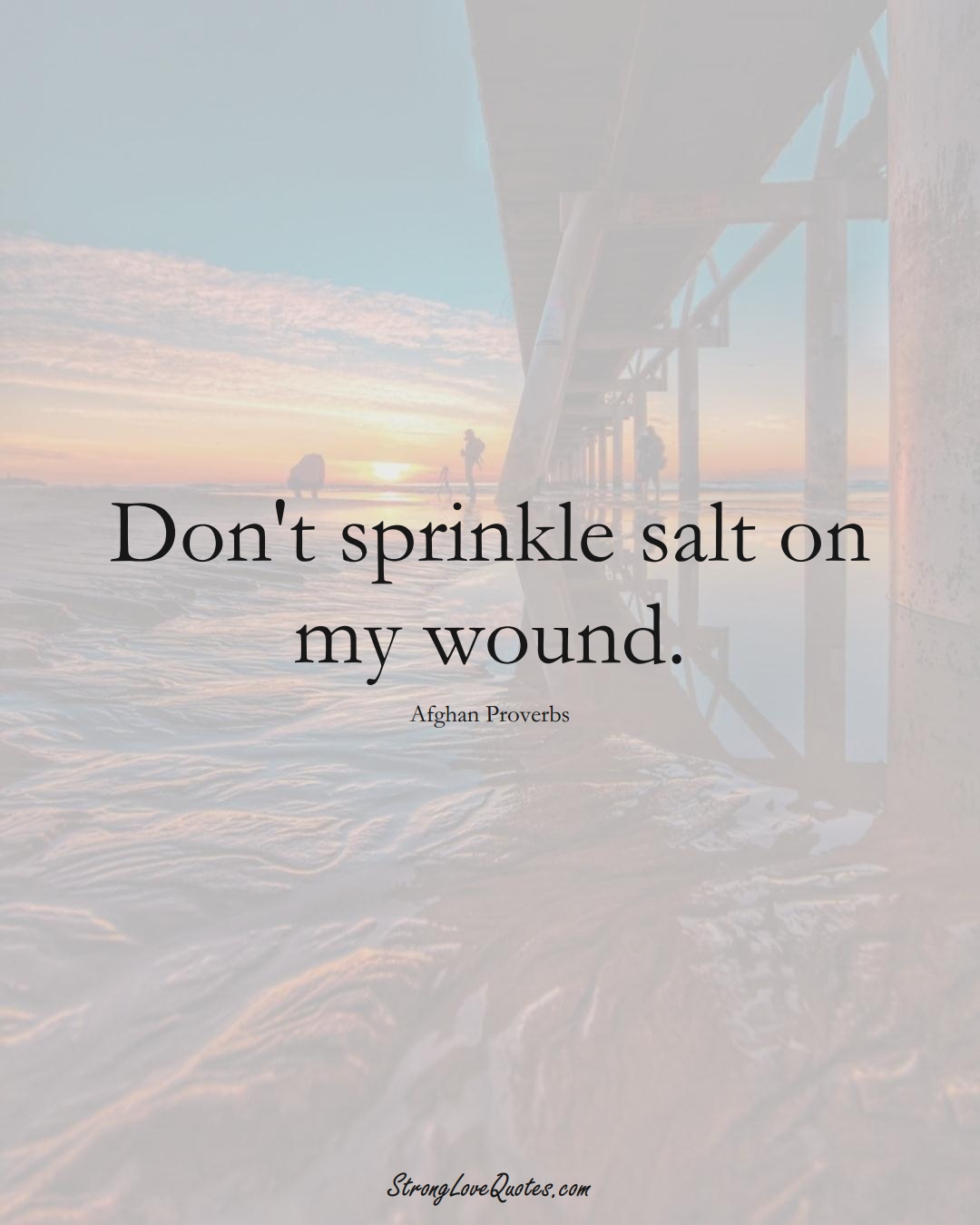 Don't sprinkle salt on my wound. (Afghan Sayings);  #AsianSayings
