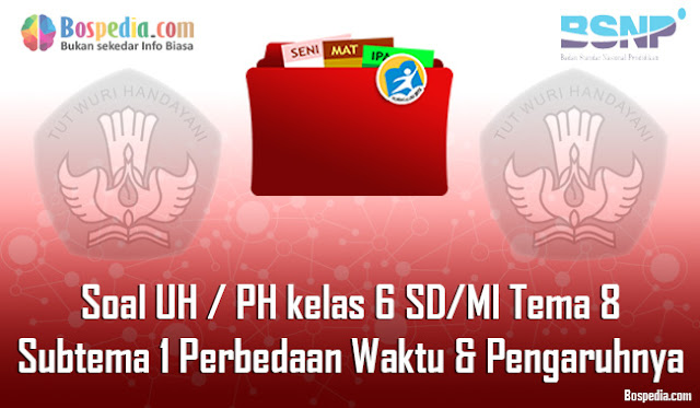 Contoh Soal UH / PH untuk kelas 6 SD/MI Tema 8 Subtema 1 Perbedaan Waktu dan Pengaruhnya