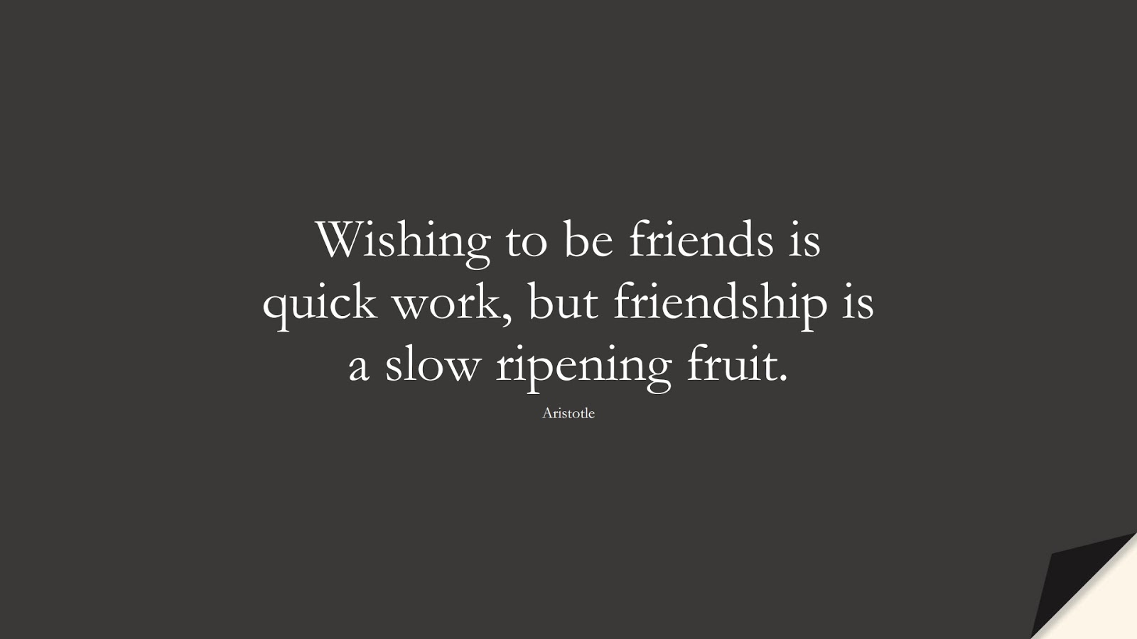 Wishing to be friends is quick work, but friendship is a slow ripening fruit. (Aristotle);  #FriendshipQuotes
