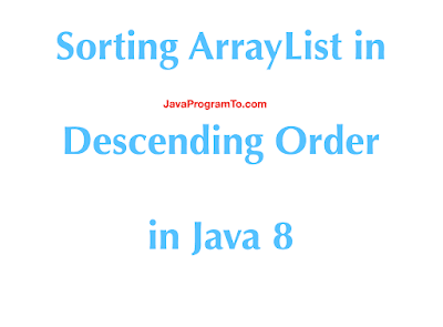 Sorting ArrayList in Reverse or Descending Order in Java 8