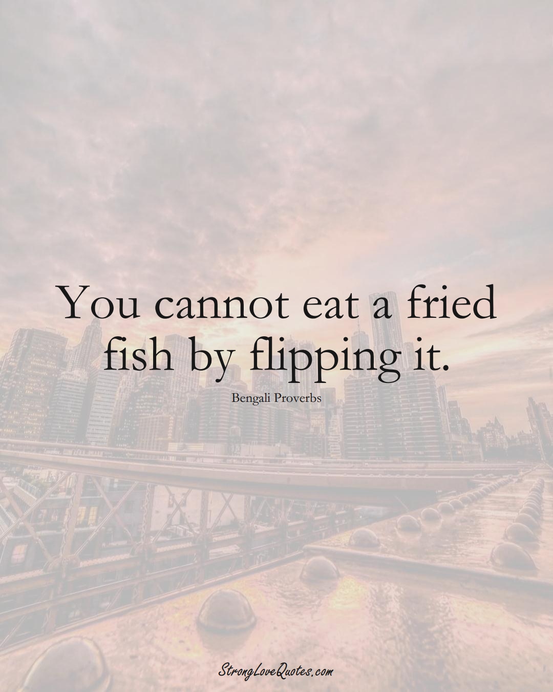 You cannot eat a fried fish by flipping it. (Bengali Sayings);  #AsianSayings