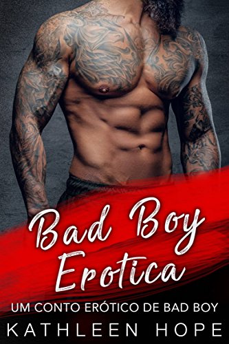 Bad Boy Erotica - Um Conto Erótico de Bad Boy - Kathleen Hope Bad Boy Erotica - Um Conto Erótico de Bad Boy - Kathleen Hope