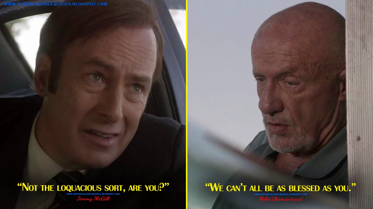 Jimmy McGill: Not the loquacious sort, are you? Mike Ehrmantraut: We