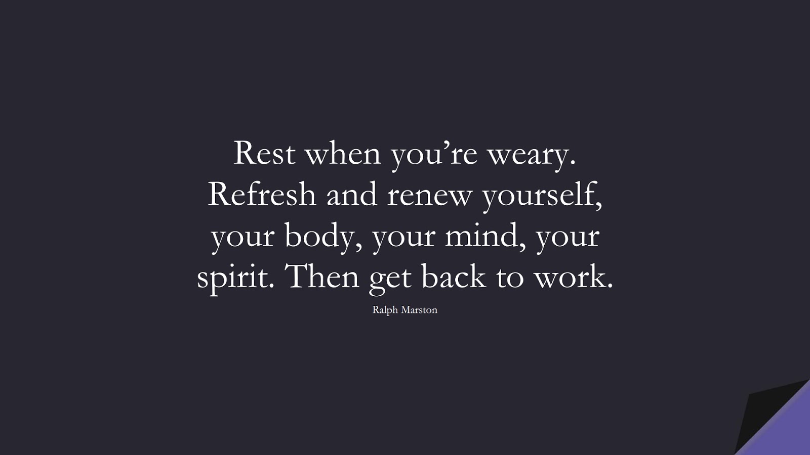 Rest when you’re weary. Refresh and renew yourself, your body, your mind, your spirit. Then get back to work. (Ralph Marston);  #HealthQuotes