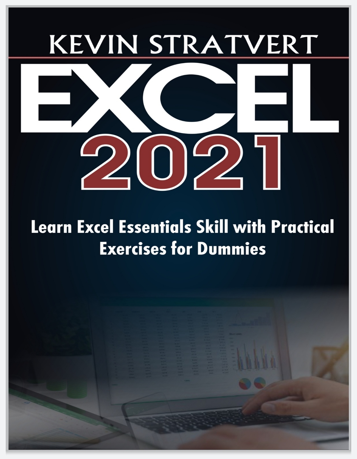 EXCEL 2021: Learn Excel Essentials Skill with Practical Exercises for Dummies