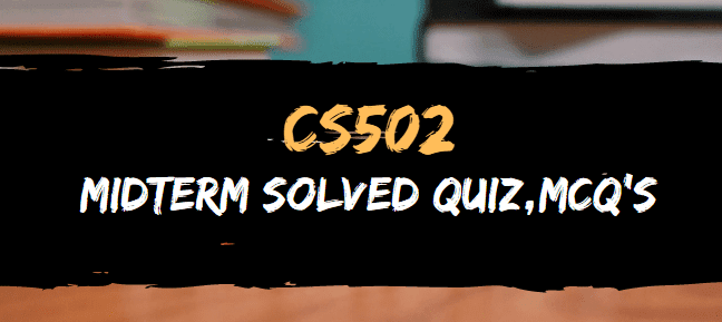 CS502 MIDTERM SOLVED MCQ'S, QUIZ