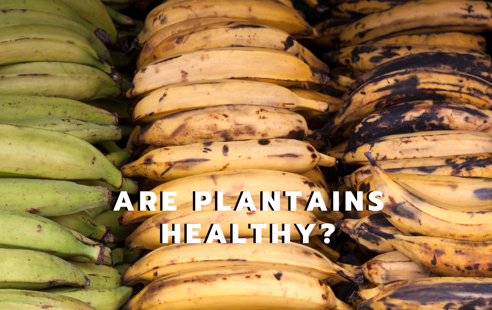 Are Plantains Healthy? 7 Amazing Health Benefits Of Plantain A