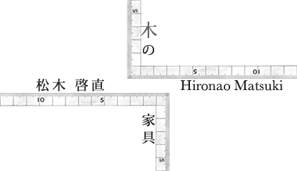 松木啓直　hironao matsuki 木の家具