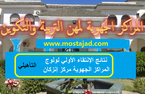 نتائج الإنتقاء الأولي لولوج المراكز الجهوية مركز إنزكان - سوس ماسة درعة - التأهيلي - 