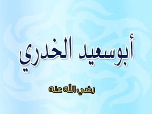 أَبُو سَعِيْدٍ الخُدْرِيُّ سَعْدُ بنُ مَالِكِ بنِ سِنَانٍ | الطريق إلى الله