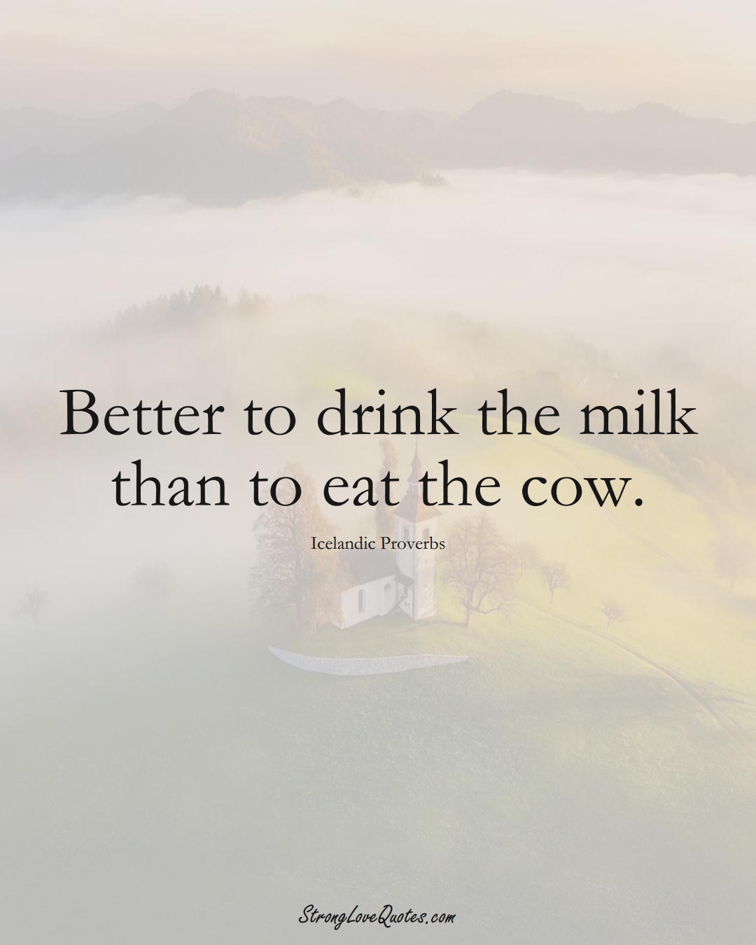 Better to drink the milk than to eat the cow. (Icelandic Sayings);  #EuropeanSayings