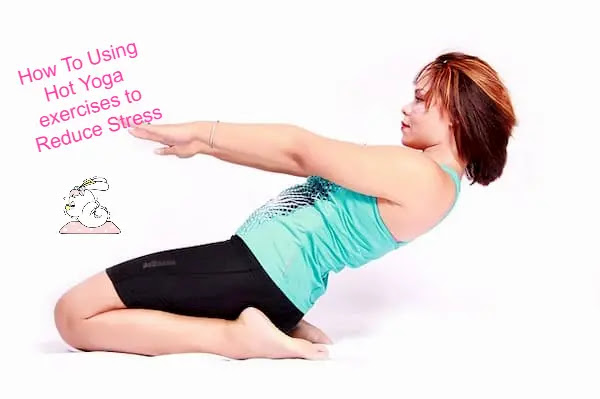 How To Using Hot Yoga exercises to Reduce Stress How To Using Hot Yoga exercises to Reduce Stress