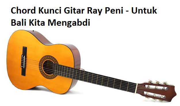Chord Kunci Gitar Ray Peni - Untuk Bali Kita Mengabdi - CalonPintar.Com