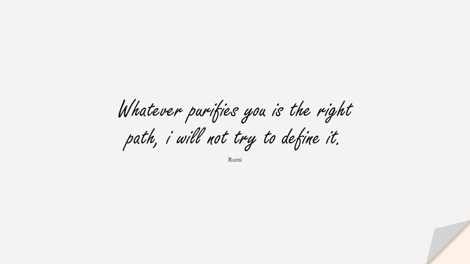 Whatever purifies you is the right path, i will not try to define it. (Rumi);  #RumiQuotes