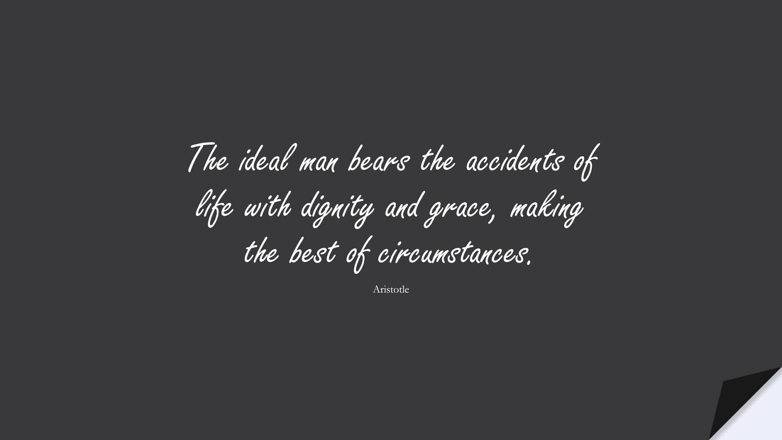 The ideal man bears the accidents of life with dignity and grace, making the best of circumstances. (Aristotle);  #NeverGiveUpQuotes