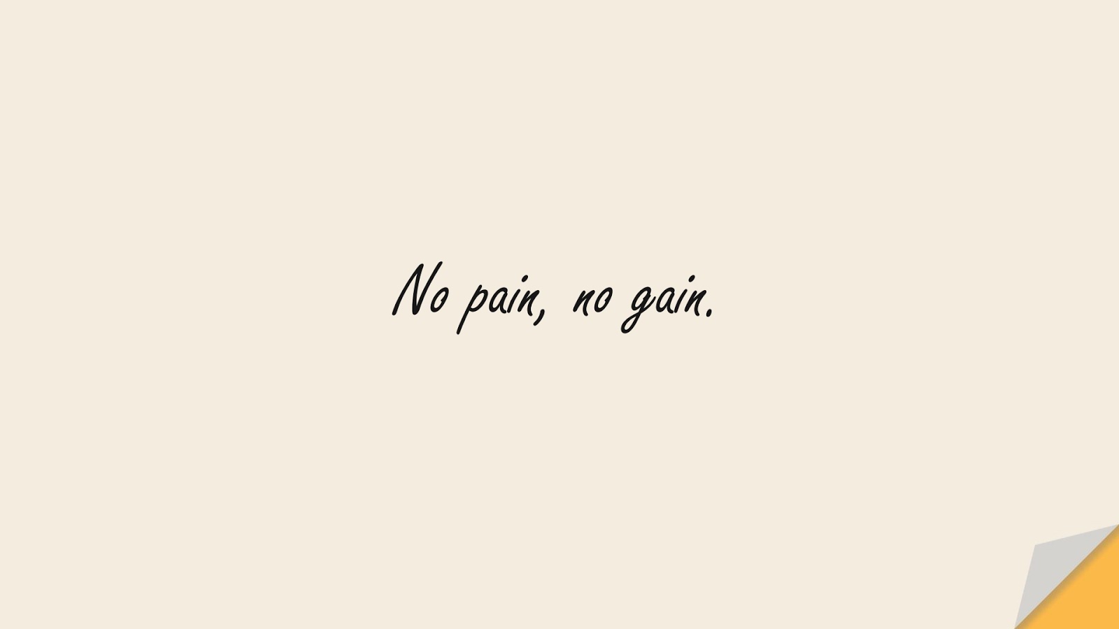No pain, no gain.FALSE