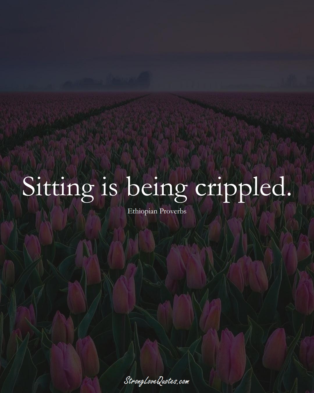 Sitting is being crippled. (Ethiopian Sayings);  #AfricanSayings