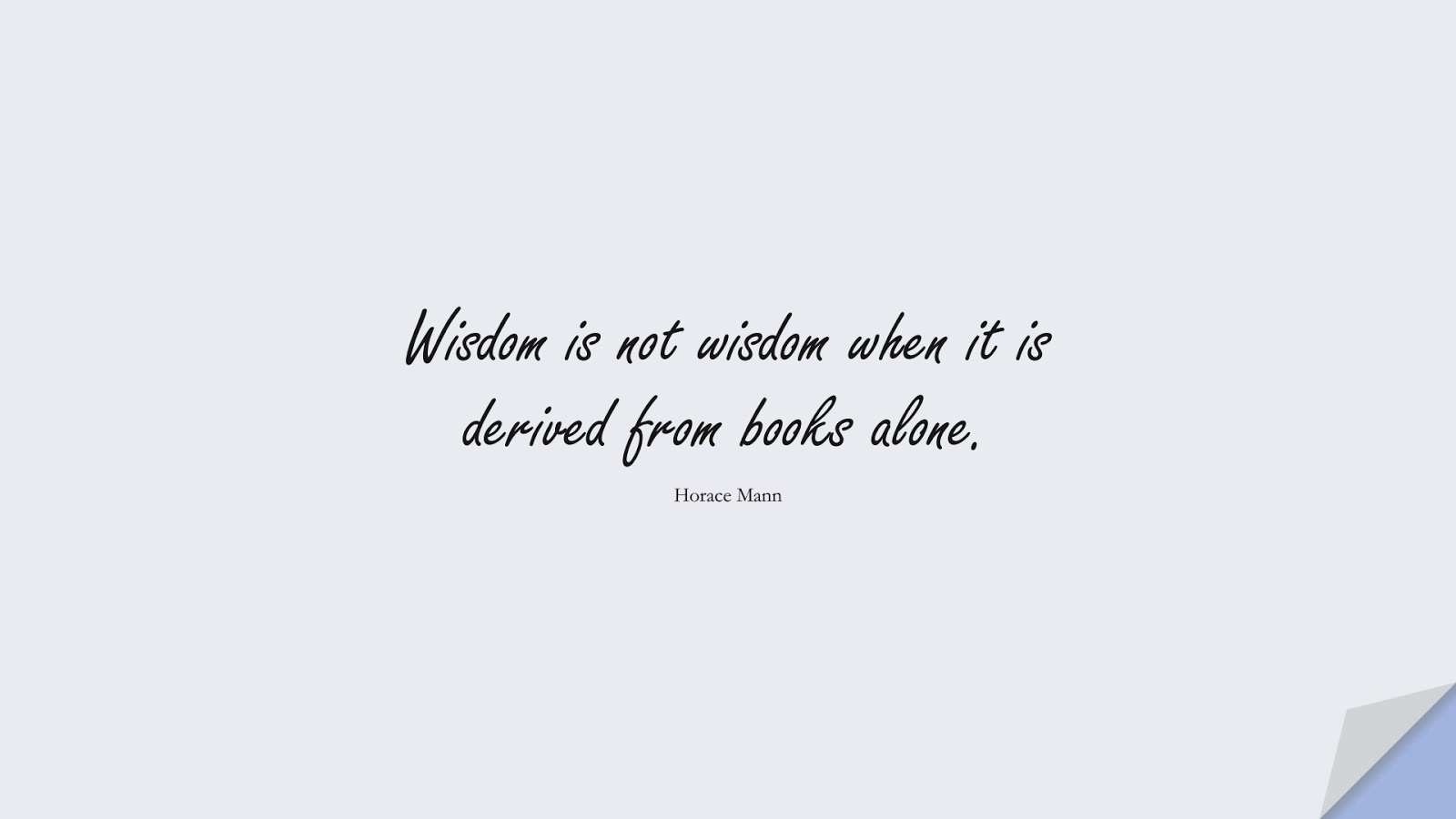 Wisdom is not wisdom when it is derived from books alone. (Horace Mann);  #WordsofWisdom