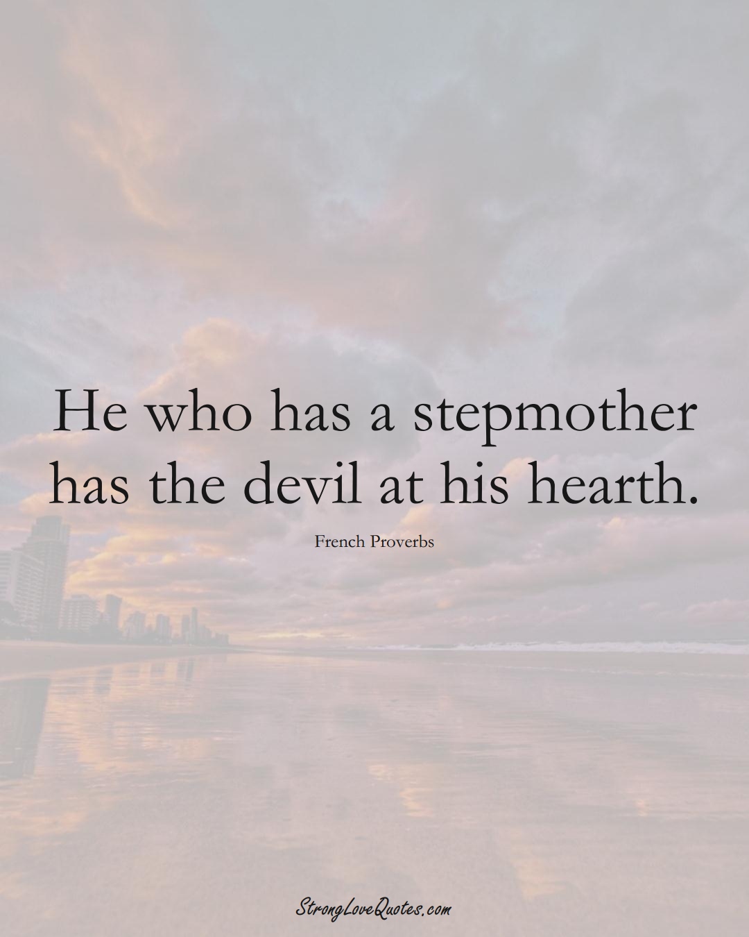 He who has a stepmother has the devil at his hearth. (French Sayings);  #EuropeanSayings